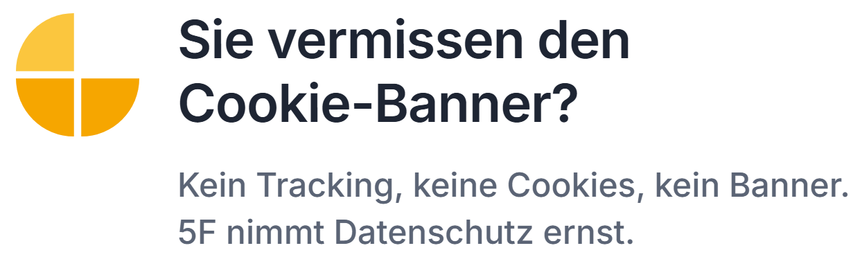 Sie vermissen den Cookie-Banner? Kein Tracking, keine Cookies, kein Banner. 5F nimmt Datenschutz ernst.